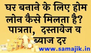 घर बनाने के लिए होम लोन कैसे मिलता है पात्रता, दस्तावेज व ब्याज दर
