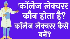 कॉलेज लेक्चरर कौन होता है कॉलेज लेक्चरर कैसे बनें